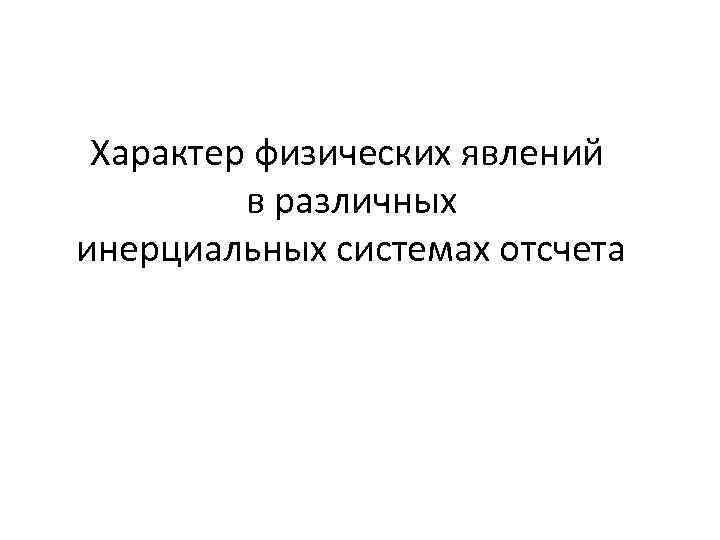 Характер физических явлений в различных инерциальных системах отсчета 