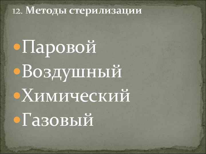 12. Методы стерилизации Паровой Воздушный Химический Газовый 