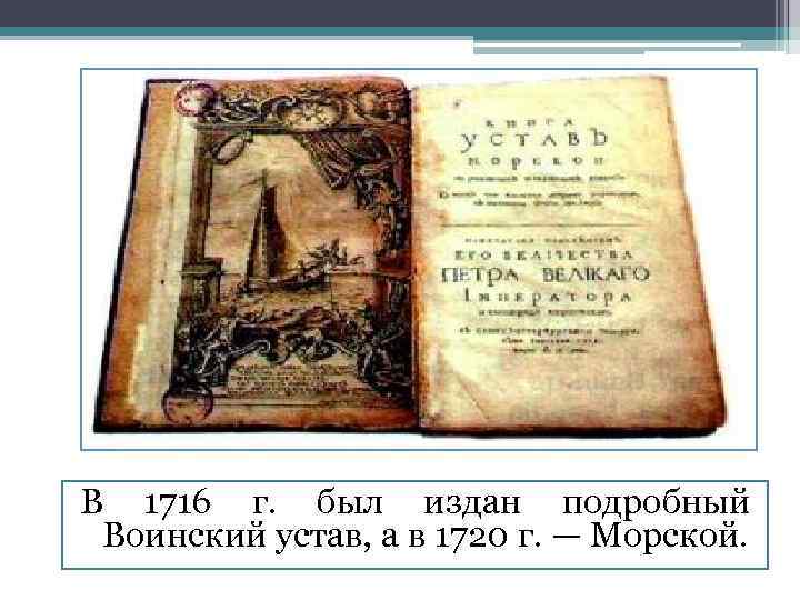 В 1716 г. был издан подробный Воинский устав, а в 1720 г. — Морской.