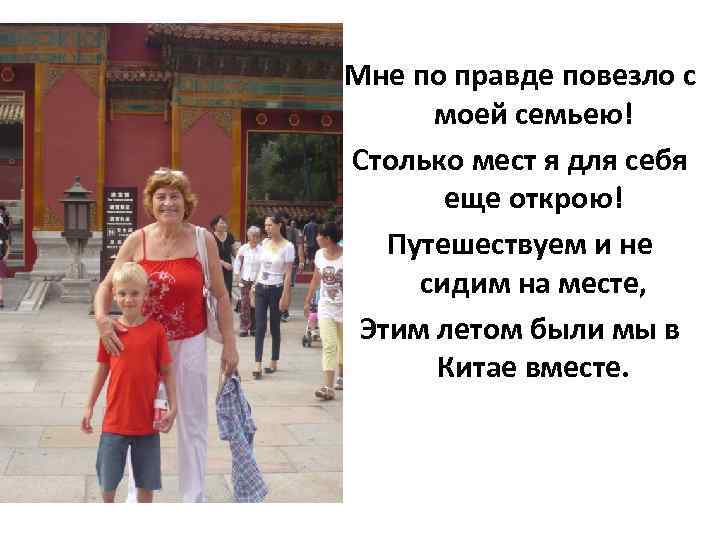 Мне по правде повезло с моей семьею! Столько мест я для себя еще открою!