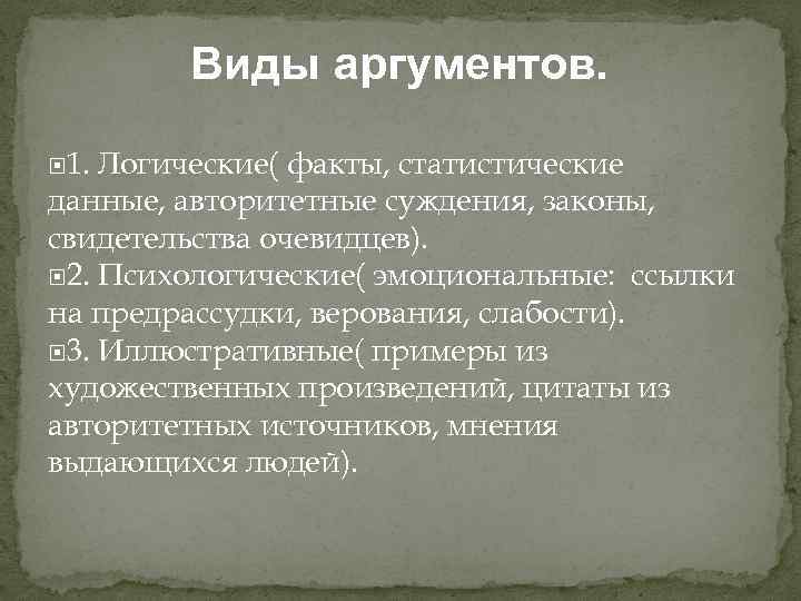 Виды аргументов. 1. Логические( факты, статистические данные, авторитетные суждения, законы, свидетельства очевидцев). 2. Психологические(