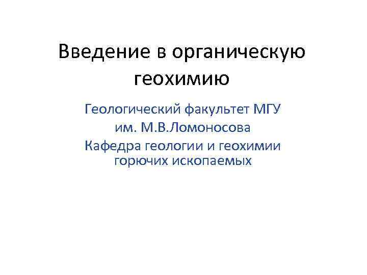 Введение в органическую геохимию Геологический факультет МГУ им. М. В. Ломоносова Кафедра геологии и