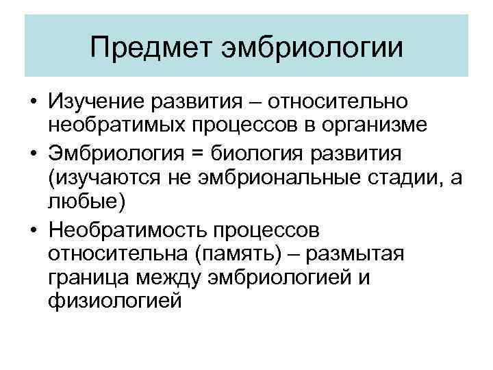 Предмет эмбриологии • Изучение развития – относительно необратимых процессов в организме • Эмбриология =