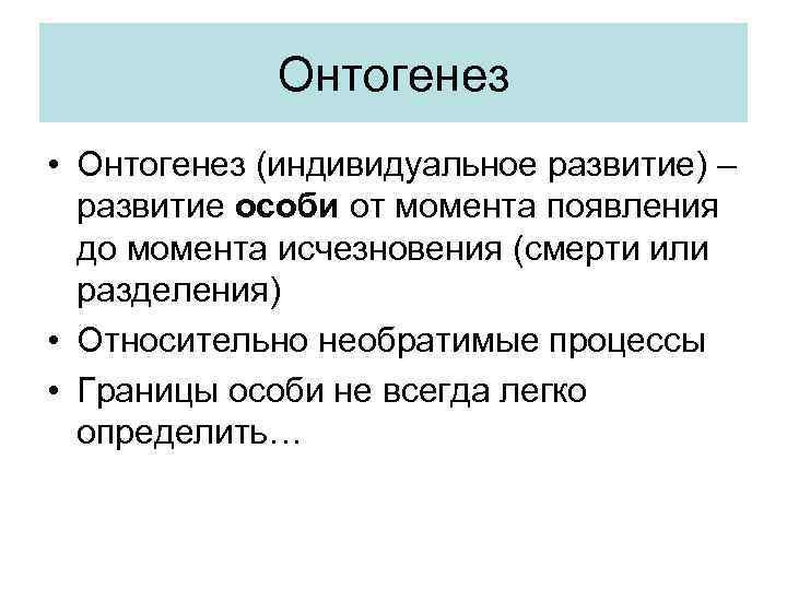 Онтогенез • Онтогенез (индивидуальное развитие) – развитие особи от момента появления до момента исчезновения