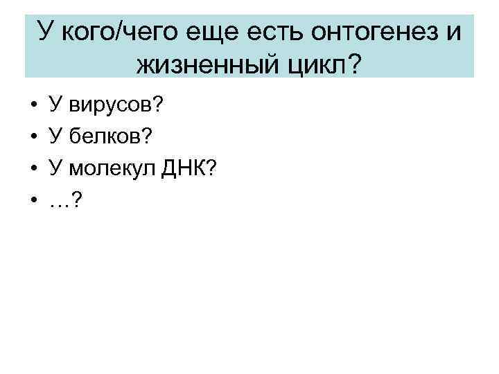 У кого/чего еще есть онтогенез и жизненный цикл? • • У вирусов? У белков?