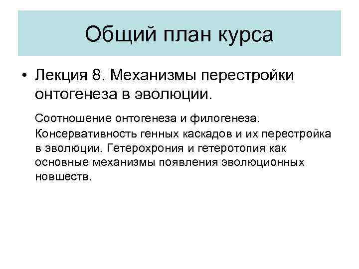 Общий план курса • Лекция 8. Механизмы перестройки онтогенеза в эволюции. Соотношение онтогенеза и