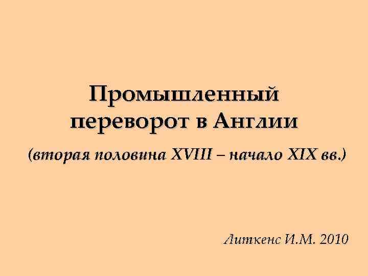 Промышленный переворот в Англии (вторая половина XVIII – начало XIX вв. ) Литкенс И.