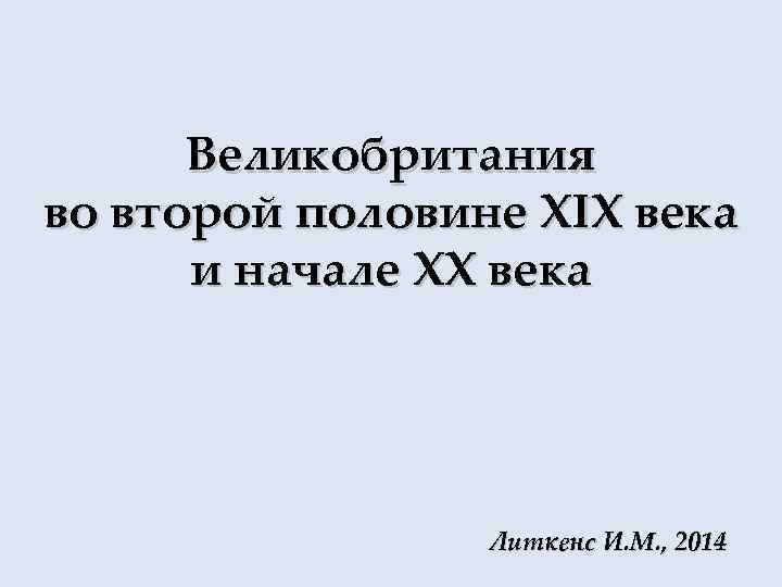 Великобритания во второй половине XIX века и начале XX века Литкенс И. М. ,