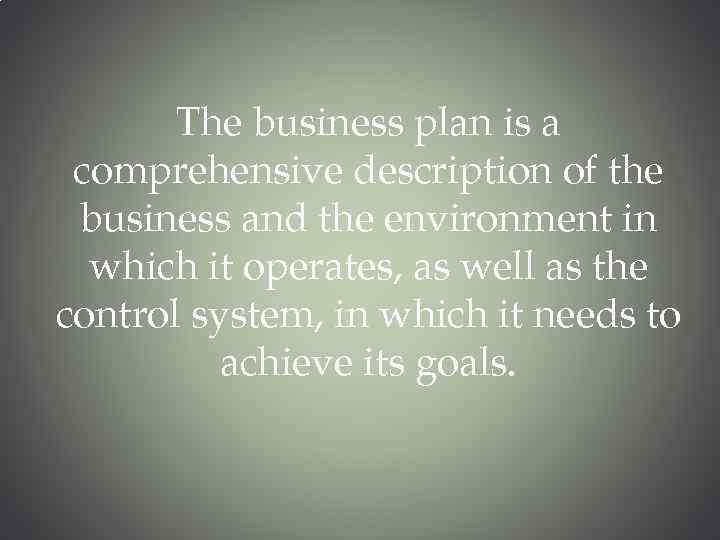 The business plan is a comprehensive description of the business and the environment in