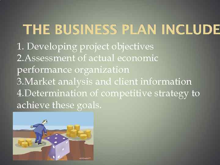 THE BUSINESS PLAN INCLUDE 1. Developing project objectives 2. Assessment of actual economic performance