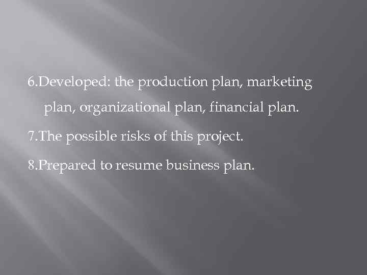 6. Developed: the production plan, marketing plan, organizational plan, financial plan. 7. The possible