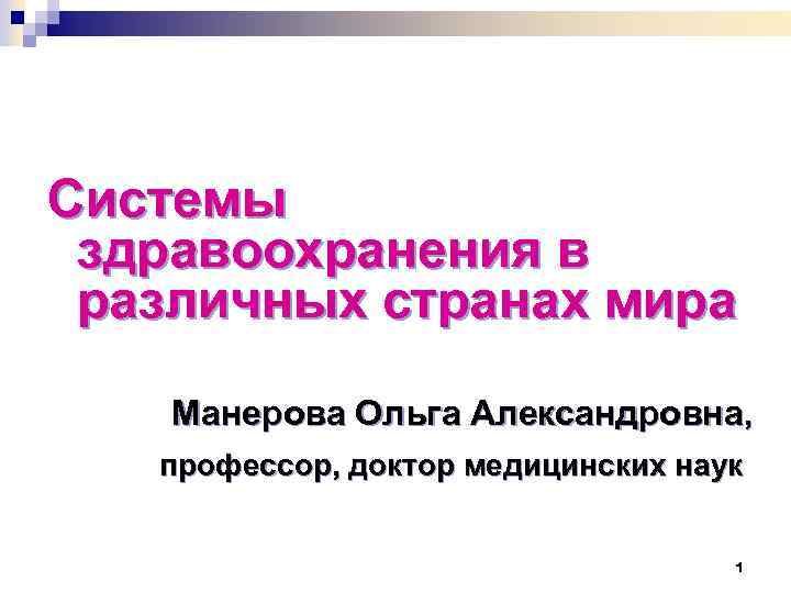 Системы здравоохранения в различных странах мира Манерова Ольга Александровна, профессор, доктор медицинских наук 1