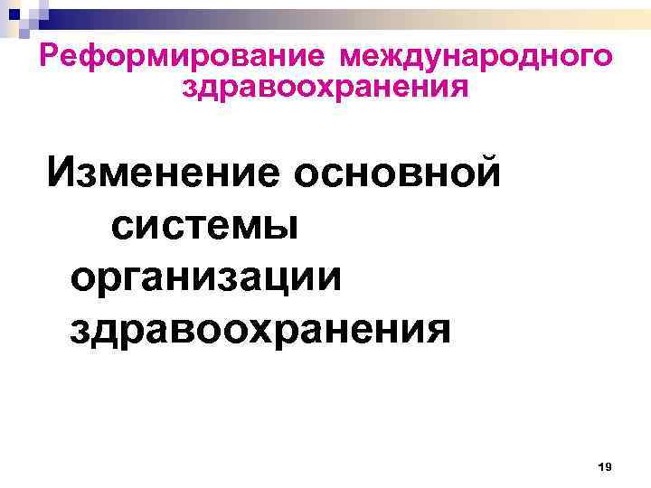 Реформирование международного здравоохранения Изменение основной системы организации здравоохранения 19 