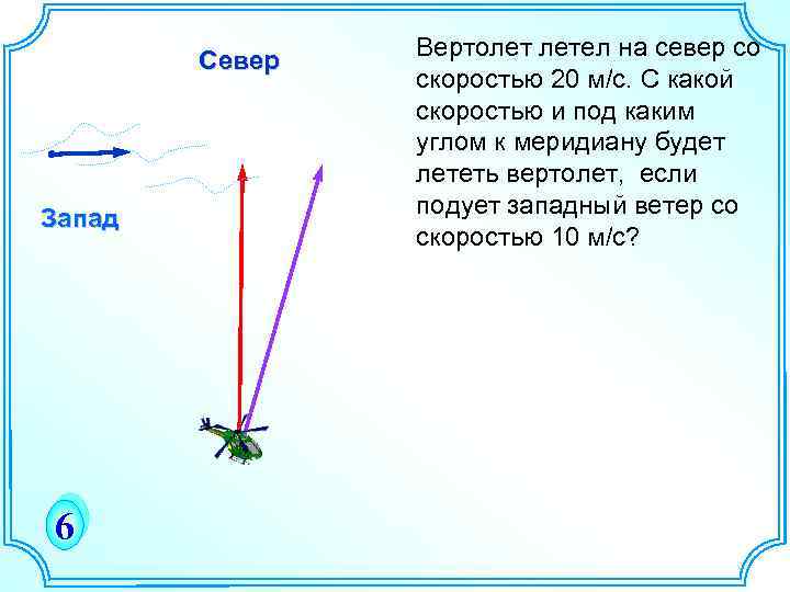 Север Запад 6 Вертолет летел на север со скоростью 20 м/с. С какой скоростью