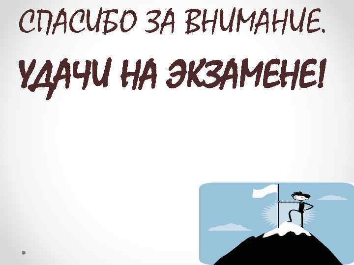 СПАСИБО ЗА ВНИМАНИЕ. УДАЧИ НА ЭКЗАМЕНЕ! 