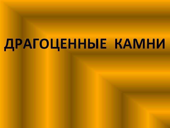 ДРАГОЦЕННЫЕ КАМНИ 