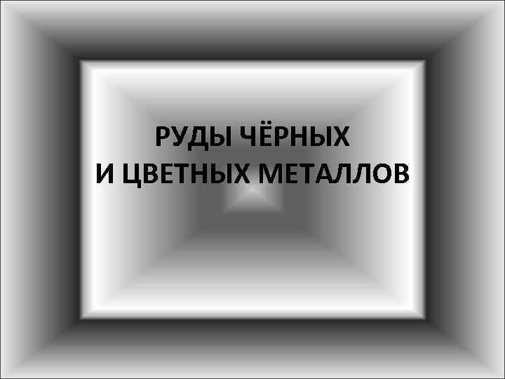 РУДЫ ЧЁРНЫХ И ЦВЕТНЫХ МЕТАЛЛОВ 