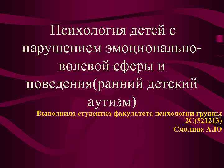 Психология детей с нарушением эмоциональноволевой сферы и поведения(ранний детский аутизм) Выполнила студентка факультета психологии