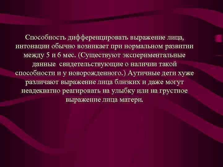 Способность дифференцировать выражение лица, интонации обычно возникает при нормальном развитии между 5 и 6