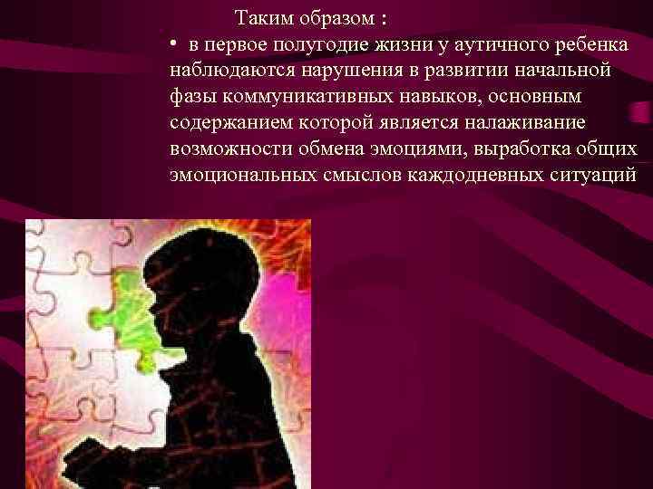 Таким образом : • в первое полугодие жизни у аутичного ребенка наблюдаются нарушения в