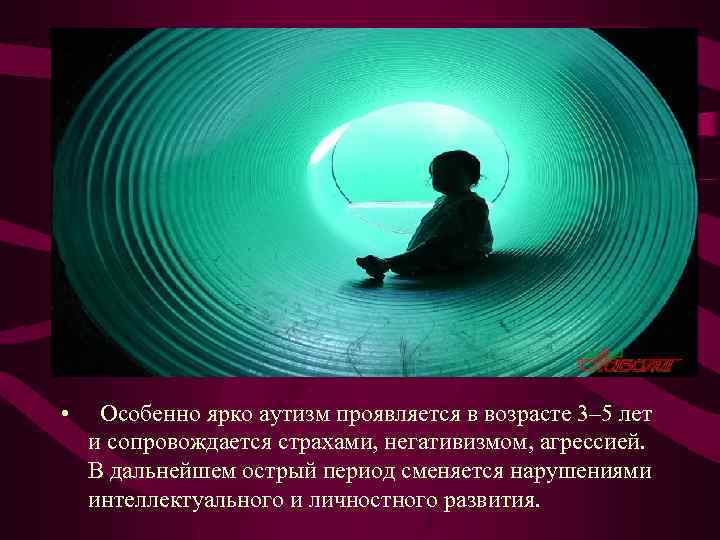  • Особенно ярко аутизм проявляется в возрасте 3– 5 лет и сопровождается страхами,