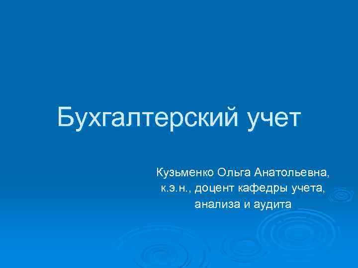 Бухгалтерский учет Кузьменко Ольга Анатольевна, к. э. н. , доцент кафедры учета, анализа и