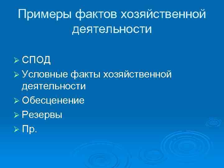 Примеры фактов хозяйственной деятельности Ø СПОД Ø Условные факты хозяйственной деятельности Ø Обесценение Ø