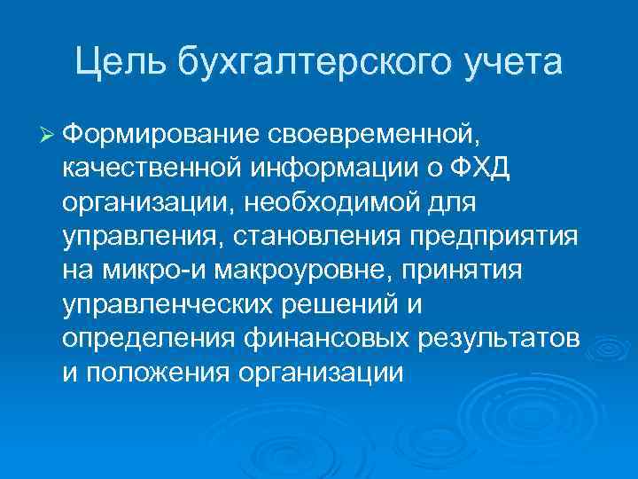 Цель бухгалтерского учета Ø Формирование своевременной, качественной информации о ФХД организации, необходимой для управления,