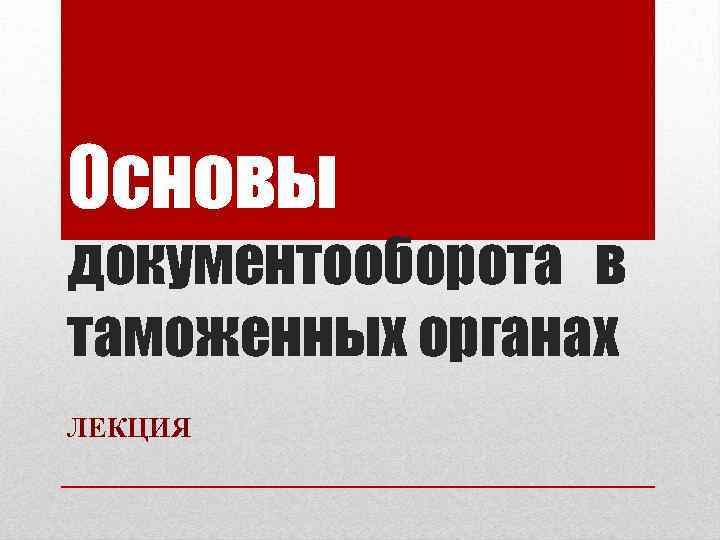 Основы документооборота в таможенных органах ЛЕКЦИЯ 