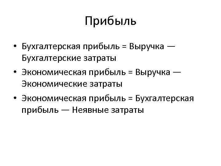 Прибыль • Бухгалтерская прибыль = Выручка — Бухгалтерские затраты • Экономическая прибыль = Выручка