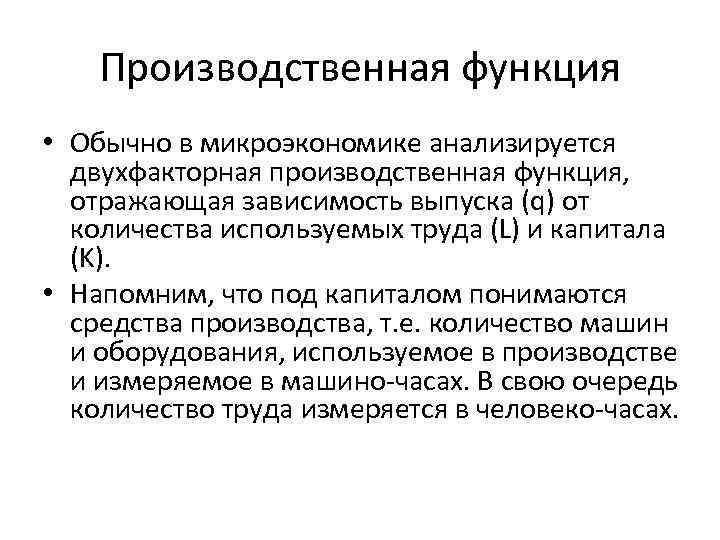 Производственная функция • Обычно в микроэкономике анализируется двухфакторная производственная функция, отражающая зависимость выпуска (q)