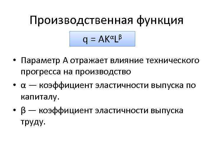 Производственная функция q = AKαLβ • Параметр А отражает влияние технического прогресса на производство