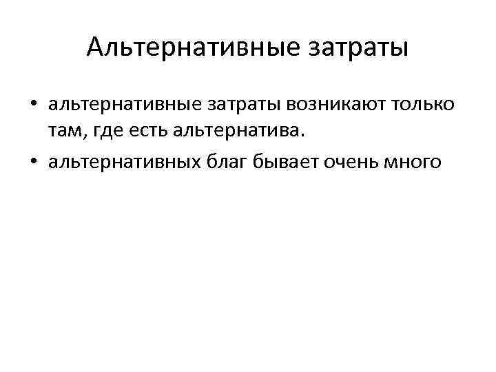 Альтернативные затраты • альтернативные затраты возникают только там, где есть альтернатива. • альтернативных благ