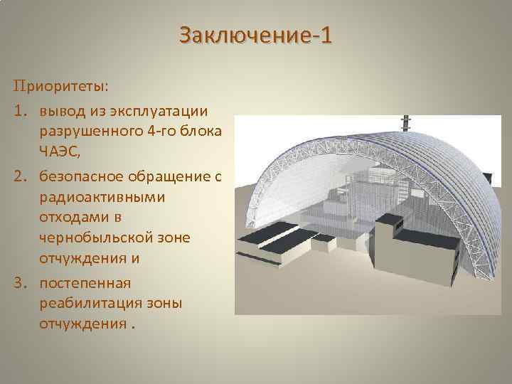 Заключение-1 Приоритеты: 1. вывод из эксплуатации разрушенного 4 -го блока ЧАЭС, 2. безопасное обращение