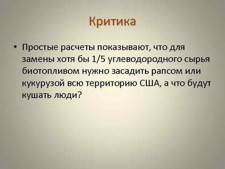 Критика • Простые расчеты показывают, что для замены хотя бы 1/5 углеводородного сырья биотопливом