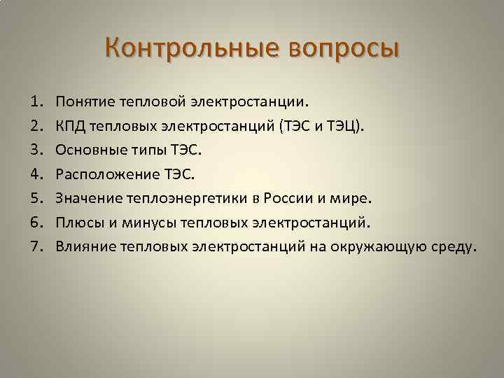 Контрольные вопросы 1. 2. 3. 4. 5. 6. 7. Понятие тепловой электростанции. КПД тепловых