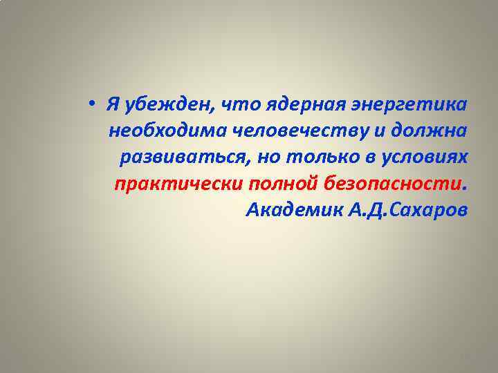  • Я убежден, что ядерная энергетика необходима человечеству и должна развиваться, но только