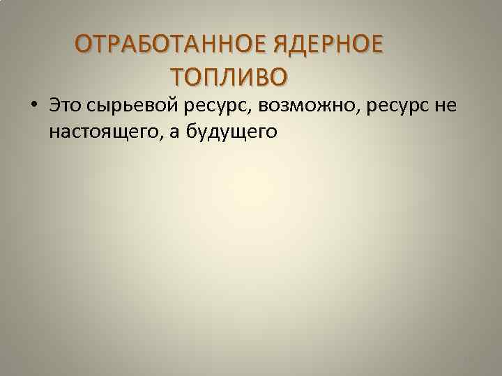 ОТРАБОТАННОЕ ЯДЕРНОЕ ТОПЛИВО • Это сырьевой ресурс, возможно, ресурс не настоящего, а будущего 82