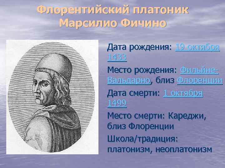 Флорентийский платоник Марсилио Фичино Дата рождения: 19 октября 1433 Место рождения: Фильйне. Вальдарно, близ