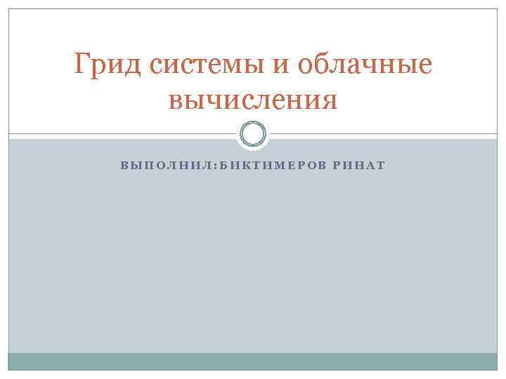 Грид системы и облачные вычисления ВЫПОЛНИЛ: БИКТИМЕРОВ РИНАТ 