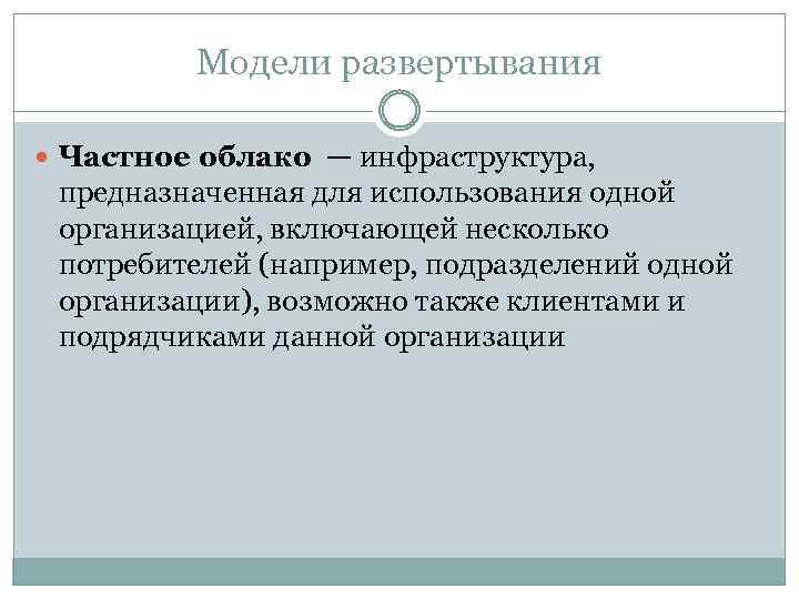 Модели развертывания Частное облако — инфраструктура, предназначенная для использования одной организацией, включающей несколько потребителей