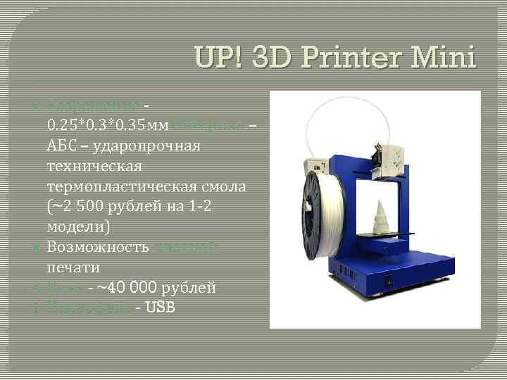 UP! 3 D Printer Mini Разрешение - 0. 25*0. 35 мм. Материал – АБС