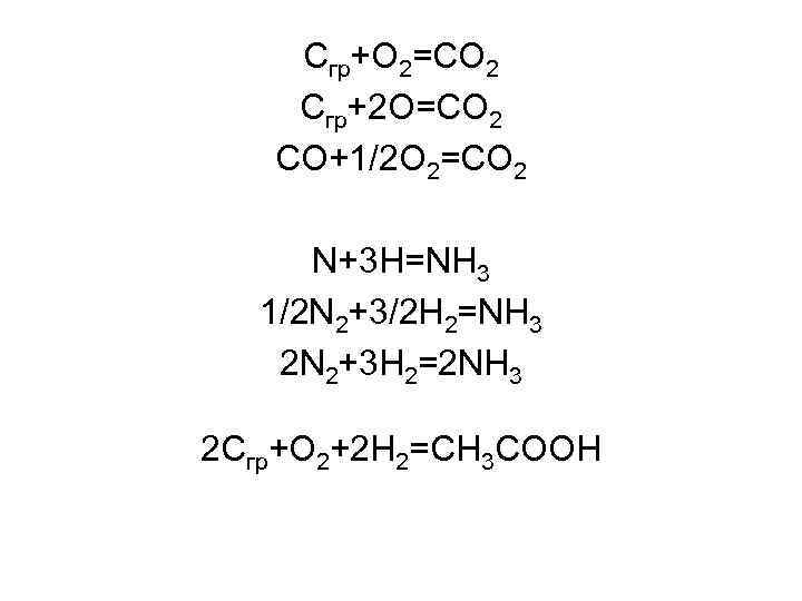 Сгр+О 2=СО 2 Сгр+2 О=СО 2 СО+1/2 О 2=СО 2 N+3 H=NH 3 1/2