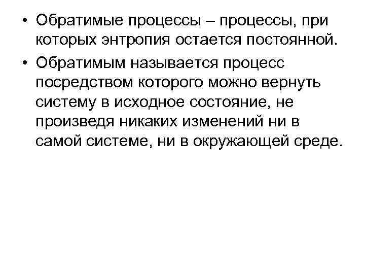  • Обратимые процессы – процессы, при которых энтропия остается постоянной. • Обратимым называется