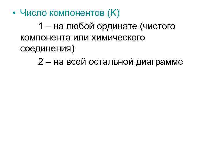  • Число компонентов (K) 1 – на любой ординате (чистого компонента или химического