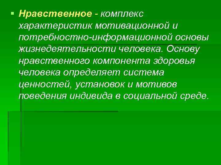 § Нравственное - комплекс характеристик мотивационной и потребностно-информационной основы жизнедеятельности человека. Основу нравственного компонента