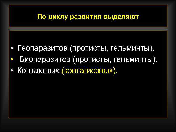 По циклу развития выделяют • Геопаразитов (протисты, гельминты). • Биопаразитов (протисты, гельминты). • Контактных