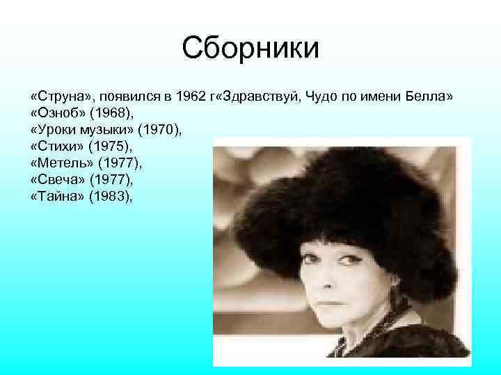 Сборники «Струна» , появился в 1962 г «Здравствуй, Чудо по имени Белла» «Озноб» (1968),