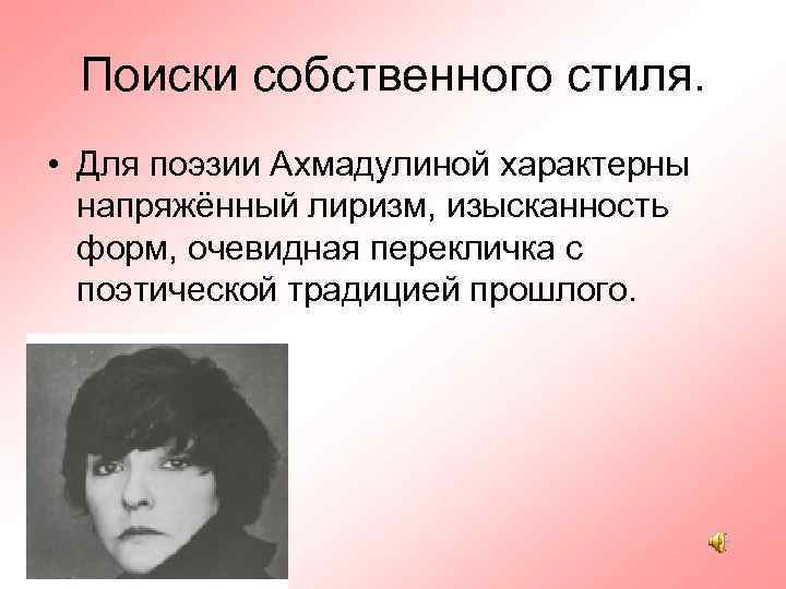 Поиски собственного стиля. • Для поэзии Ахмадулиной характерны напряжённый лиризм, изысканность форм, очевидная перекличка