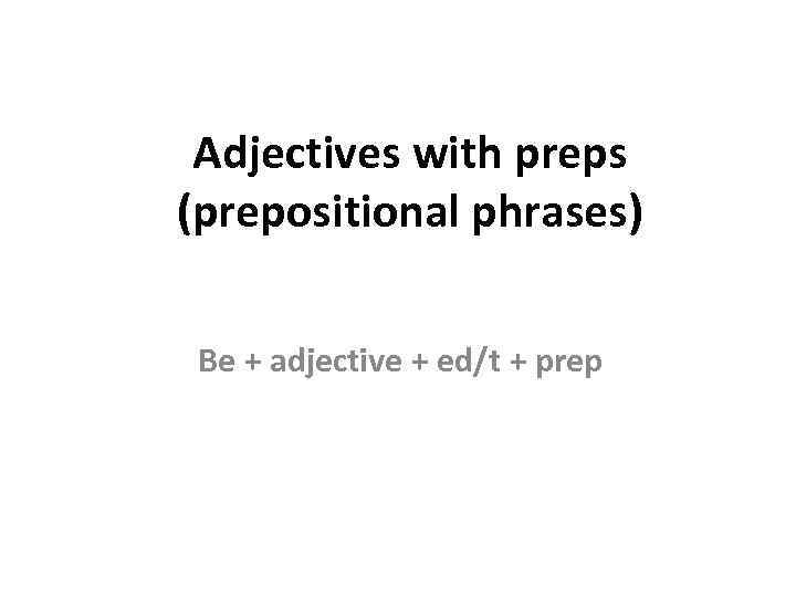 Adjectives with preps (prepositional phrases) Be + adjective + ed/t + prep 